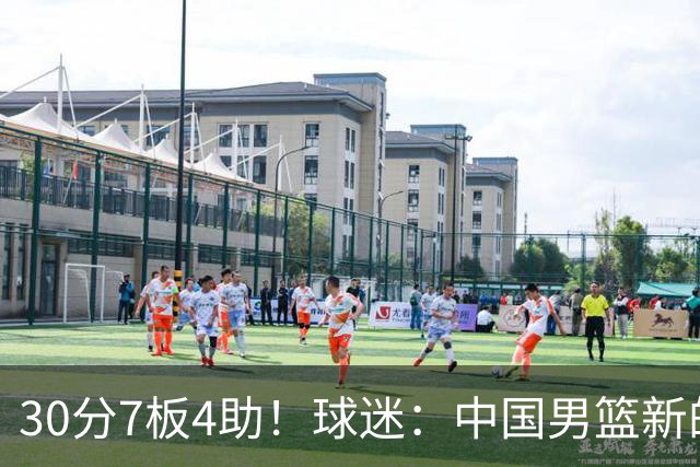 30分7板4助!球迷:中国男篮新的王牌球员